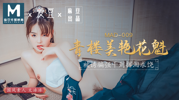 MAD-009_青樓美豔花魁_被誘騙強姦揮淚求饒官网-文冰冰